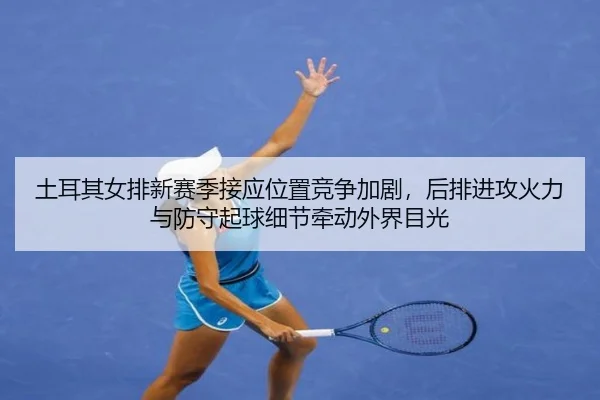 tu-er-qi-nv-pai-xin-sai-ji-jie-ying-wei-zhi-jing-zheng-jia-ju-hou-pai-jin-gong-huo-li-yu-fang-shou-qi-qiu-xi-jie-qian-2-221.jpg